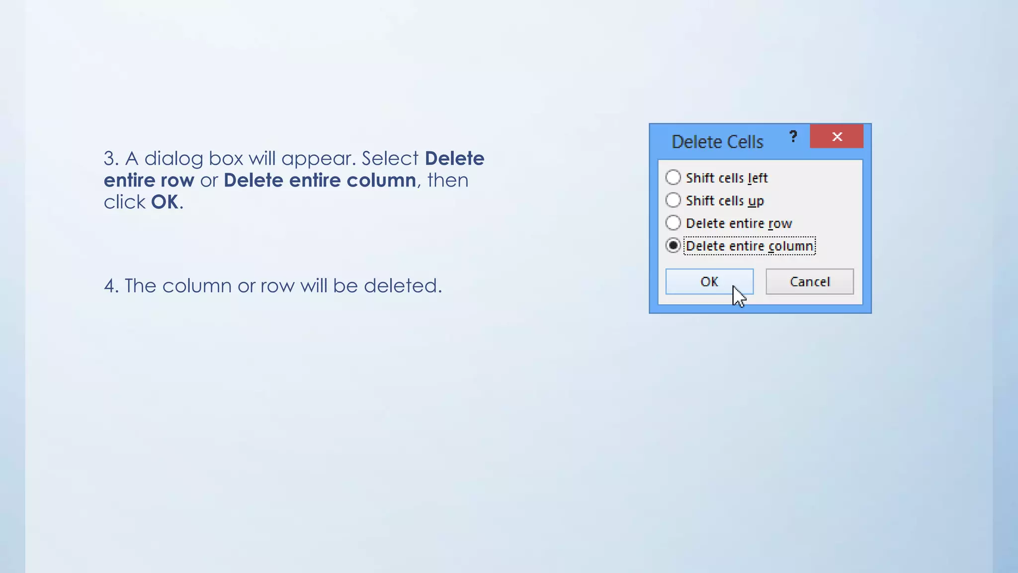 3. A dialog box will appear. Select Delete
entire row or Delete entire column, then
click OK.
4. The column or row will be deleted.