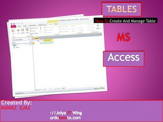 Created By:
MAWAZ EJAZ
How To Create And Manage Table
 
