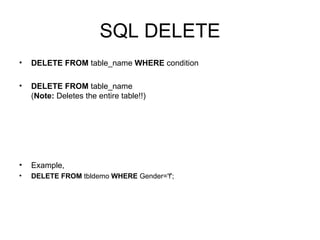 SQL DELETE DELETE FROM  table_name  WHERE  condition  DELETE FROM  table_name  ( Note:  Deletes the entire table!!)  Example, DELETE FROM  tbldemo  WHERE  Gender='f'; 