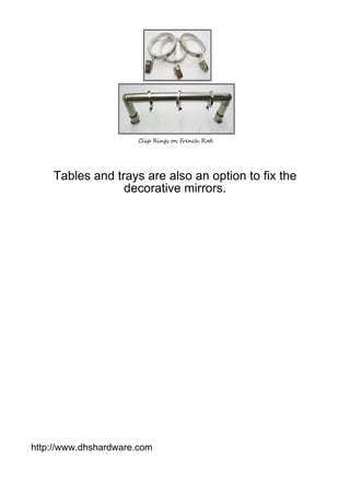 Tables and trays are also an option to fix the
                 decorative mirrors.




http://www.dhshardware.com
 
