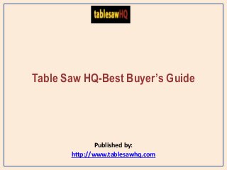 Table Saw HQ-Best Buyer’s Guide
Published by:
http://www.tablesawhq.com
 