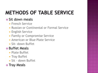  Sit







down meals

French Service
Russian or Continental or Formal Service
English Service
Family or Compromise Service
American or Blue Plate Service
Sit- down Buffet

 Buffet




Meals

Plate Buffet
Tray Buffet
Sit – down Buffet

 Tray

Meals

 