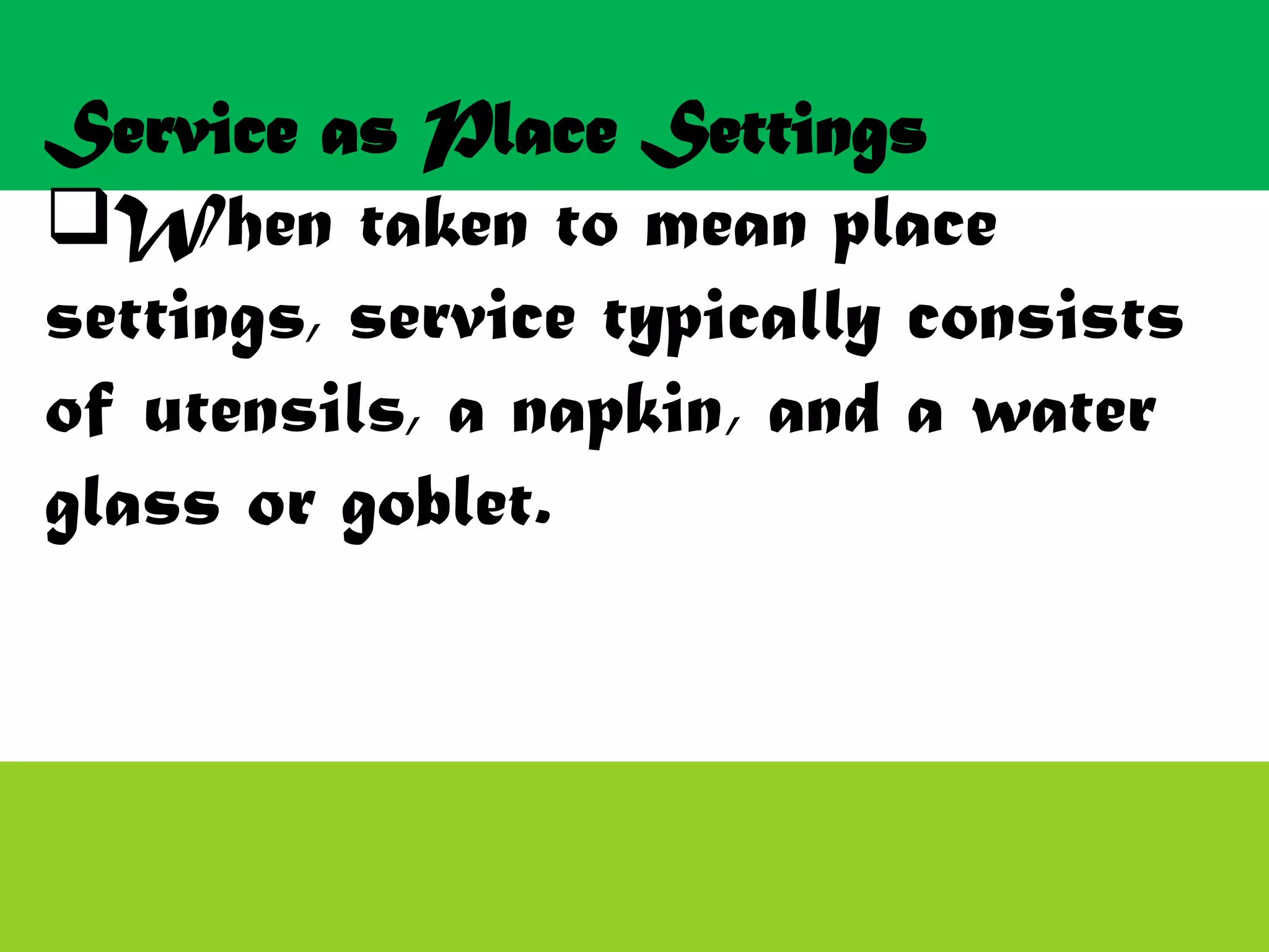 Service as Place Settings
When taken to mean place
settings, service typically consists
of utensils, a napkin, and a water
glass or goblet.
 
