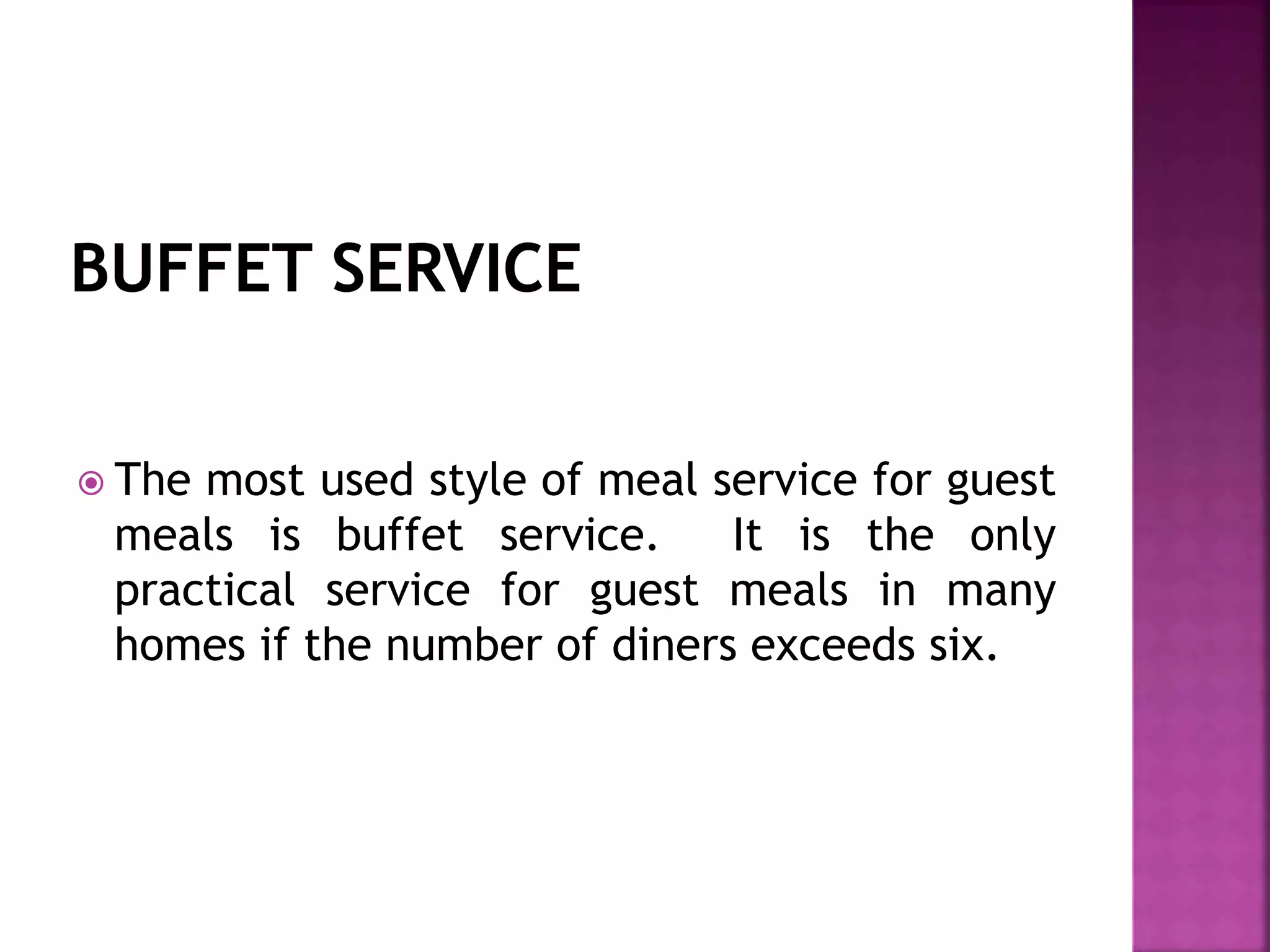  The most used style of meal service for guest
meals is buffet service. It is the only
practical service for guest meals in many
homes if the number of diners exceeds six.
 