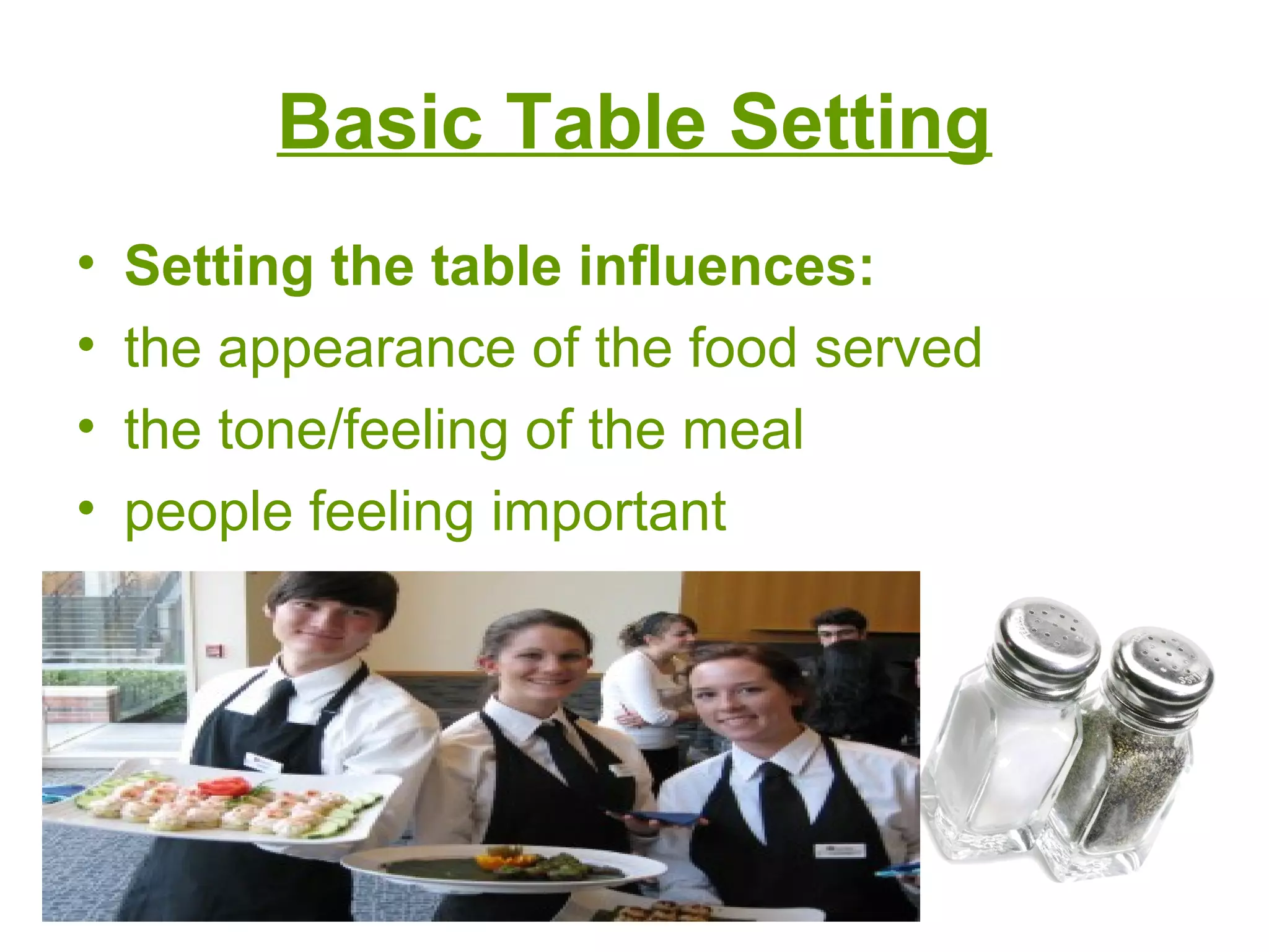 Basic Table Setting
• Setting the table influences:
• the appearance of the food served
• the tone/feeling of the meal
• people feeling important
 
