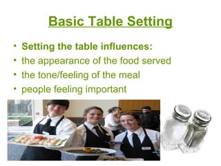 Basic Table Setting
• Setting the table influences:
• the appearance of the food served
• the tone/feeling of the meal
• people feeling important
 