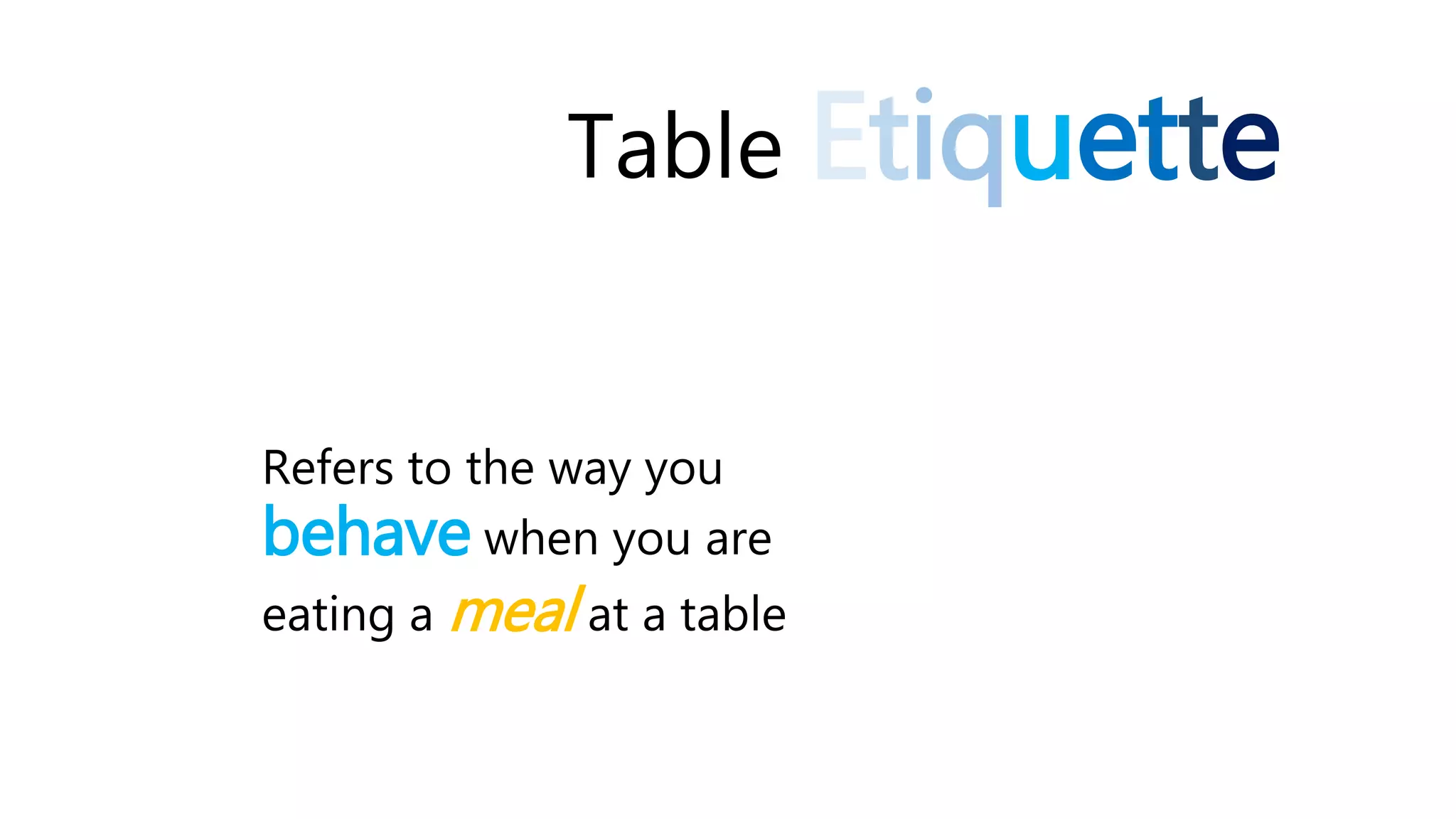 Table Etiquette
Refers to the way you
behave when you are
eating a meal at a table
 
