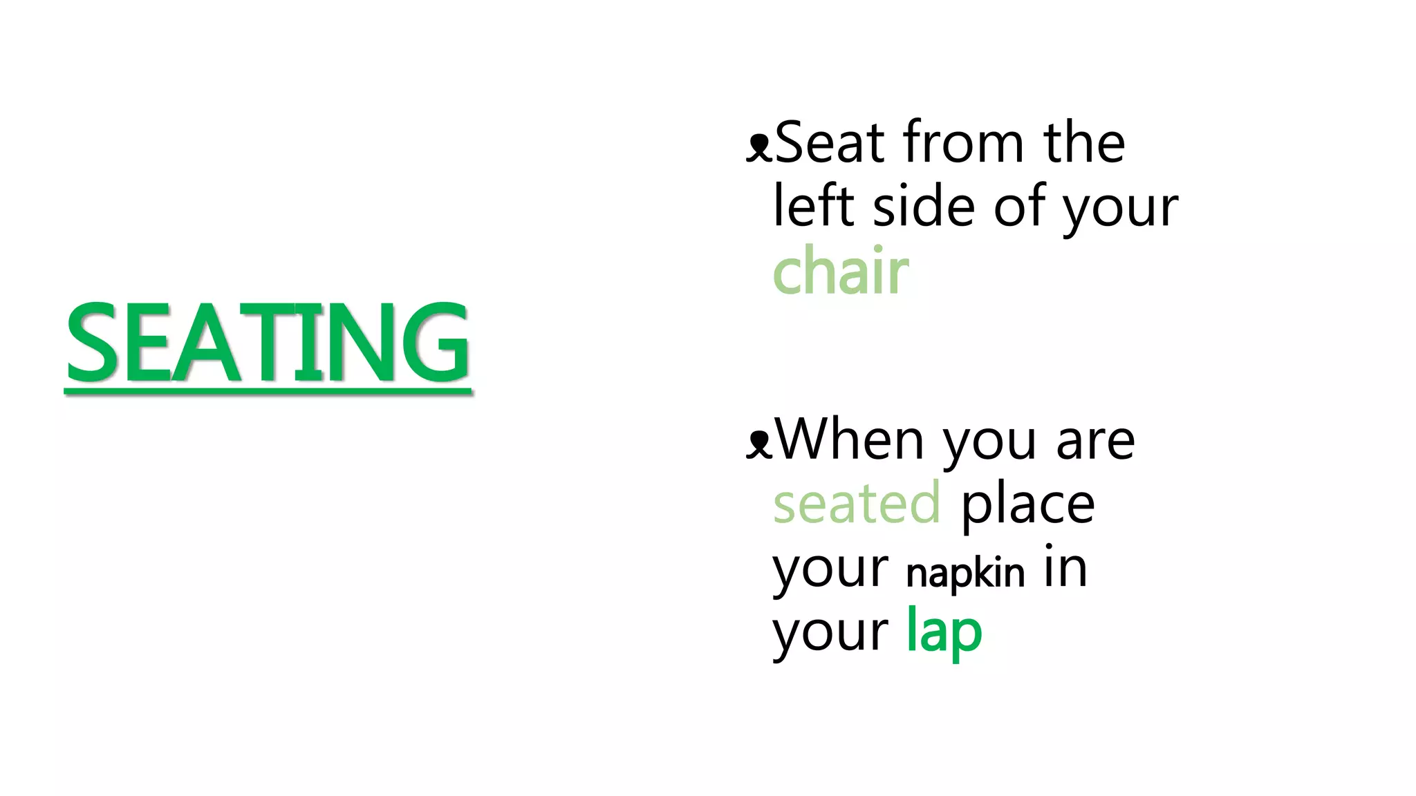 SEATING
ᴥSeat from the
left side of your
chair
ᴥWhen you are
seated place
your napkin in
your lap
 