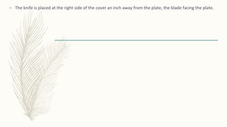 – The knife is placed at the right side of the cover an inch away from the plate, the blade facing the plate.
 