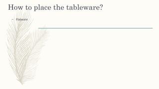 How to place the tableware?
– Flatware
 