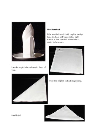 Page 22 of 43
The Rosebud
This sophisticated cloth napkin design
benefits from stiff material or light
starch. A hot iron will also make it
easier to be exact.
Lay the napkin face-down in front of
you.
Fold the napkin in half diagonally.
 