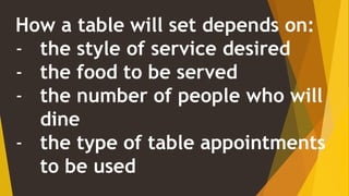How a table will set depends on:
- the style of service desired
- the food to be served
- the number of people who will
dine
- the type of table appointments
to be used
 