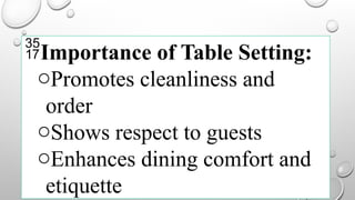 Importance of Table Setting:
oPromotes cleanliness and
order
oShows respect to guests
oEnhances dining comfort and
etiquette
 