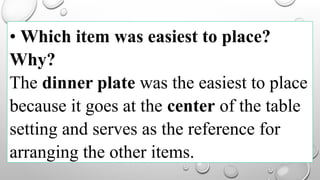 • Which item was easiest to place?
Why?
The dinner plate was the easiest to place
because it goes at the center of the table
setting and serves as the reference for
arranging the other items.
 