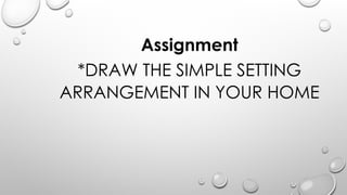 Assignment
*DRAW THE SIMPLE SETTING
ARRANGEMENT IN YOUR HOME
 