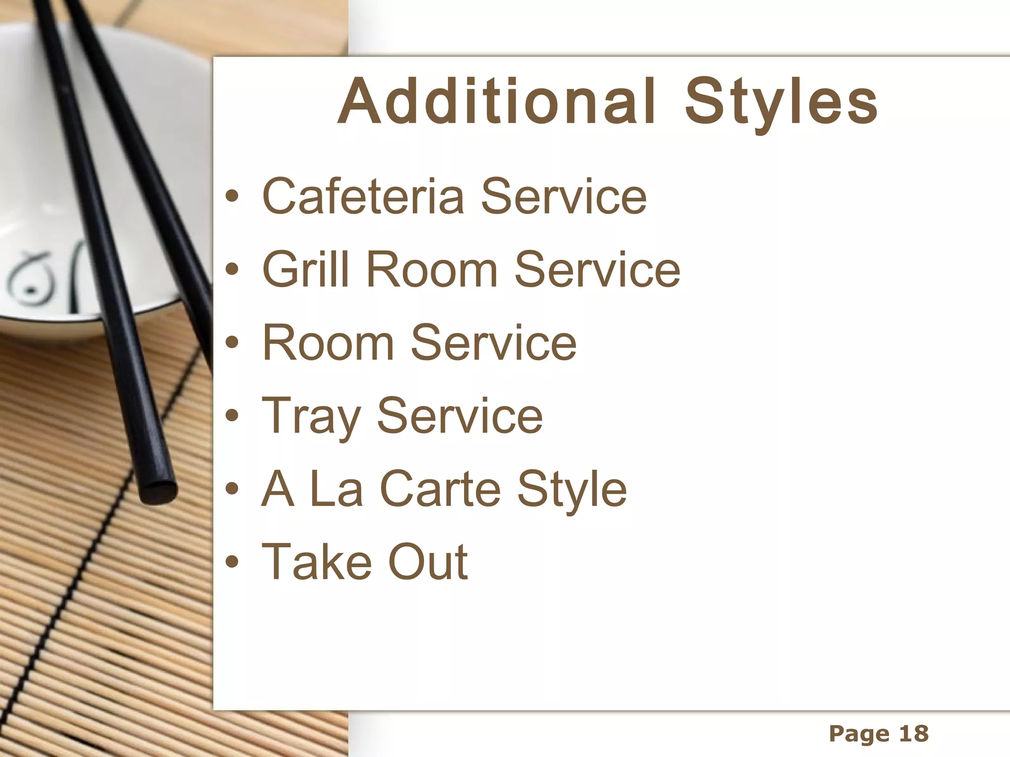 Additional Styles
•   Cafeteria Service
•   Grill Room Service
•   Room Service
•   Tray Service
•   A La Carte Style
•   Take Out


                         Page 18
 