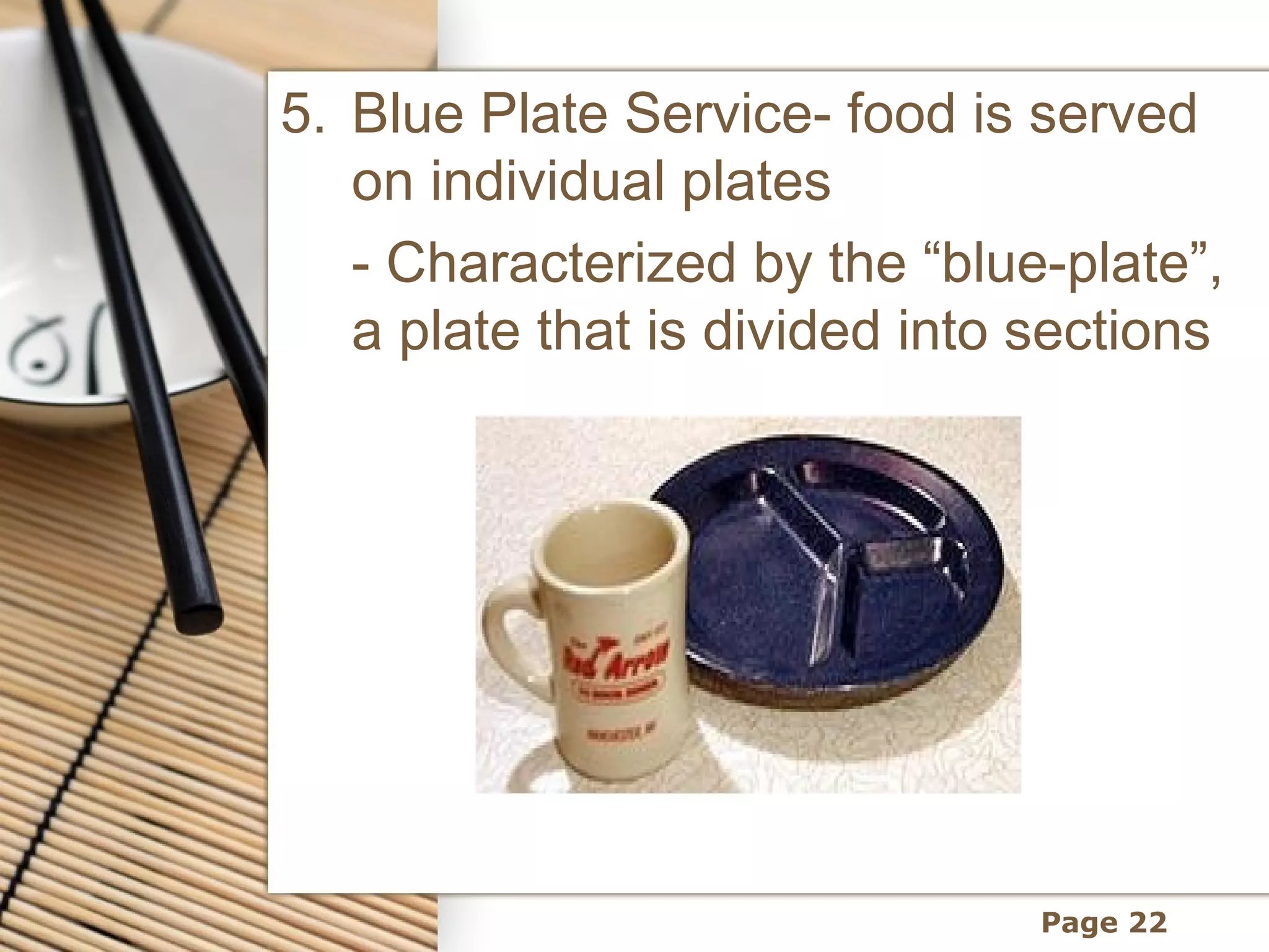 5. Blue Plate Service- food is served
   on individual plates
   - Characterized by the “blue-plate”,
   a plate that is divided into sections




                                Page 22
 