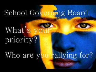 School Governing Board,

What’s your
priority?
Who are you rallying for?
 