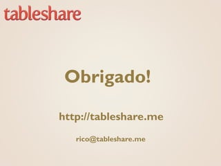 Obrigado!

http://tableshare.me
   rico@tableshare.me
 