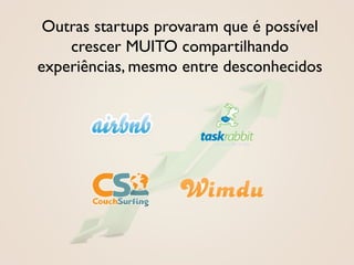 Outras startups provaram que é possível
    crescer MUITO compartilhando
experiências, mesmo entre desconhecidos
 