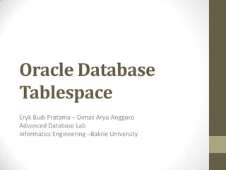 Oracle Database
Tablespace
Eryk Budi Pratama – Dimas Aryo Anggoro
Advanced Database Lab
Informatics Engineering –Bakrie University
 