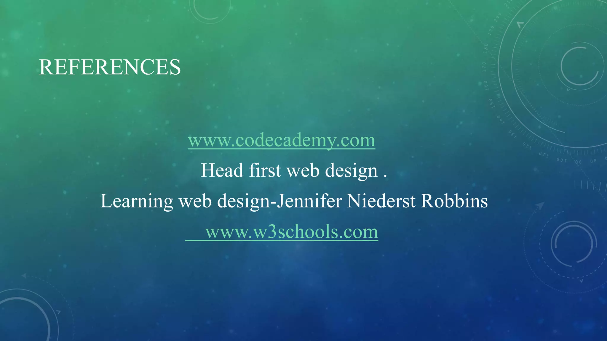 REFERENCES
www.codecademy.com
Head first web design .
Learning web design-Jennifer Niederst Robbins
www.w3schools.com
 