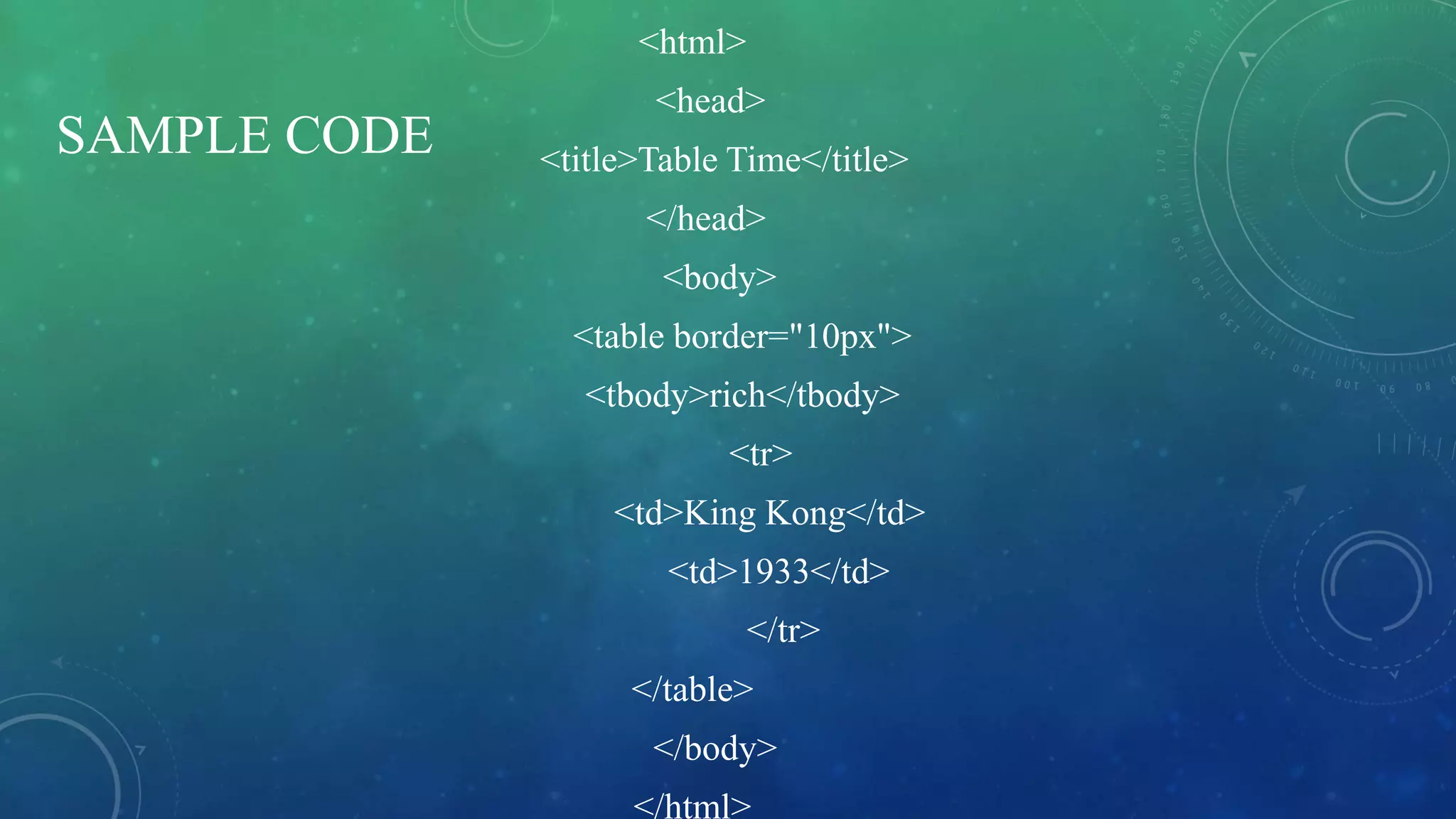 SAMPLE CODE
<html>
<head>
<title>Table Time</title>
</head>
<body>
<table border="10px">
<tbody>rich</tbody>
<tr>
<td>King Kong</td>
<td>1933</td>
</tr>
</table>
</body>
</html>
 