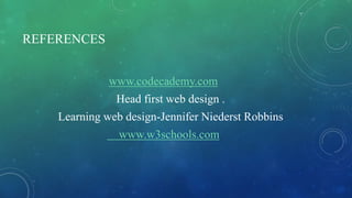 REFERENCES
www.codecademy.com
Head first web design .
Learning web design-Jennifer Niederst Robbins
www.w3schools.com
 