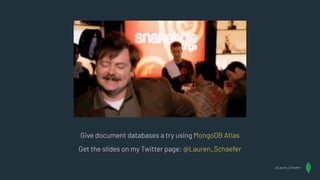 Give document databases a try using MongoDB Atlas
Get the slides on my Twitter page: @Lauren_Schaefer
@Lauren_Schaefer
 