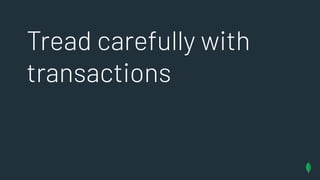 Tread carefully with
transactions
 