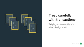 Tread carefully
with transactions
Relying on transactions is
a bad design smell.
{
...
}
{
...
}
{
...
}
{
...
}
{
...
}
{
...
}
{
...
}
@Lauren_Schaefer
 