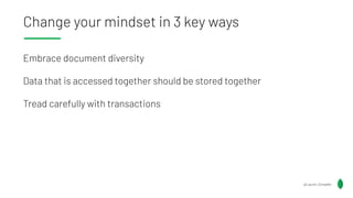 Change your mindset in 3 key ways
Embrace document diversity
Data that is accessed together should be stored together
Tread carefully with transactions
@Lauren_Schaefer
 