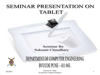 Seminar On: Tablet
6/5/2012                                     1
           Presented By: Sukaant Chaudhary
 