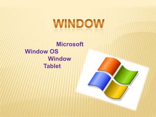 Microsoft
Window OS
      Window
     Tablet
 