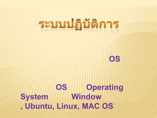 OS


         OS       Operating
System        Window
, Ubuntu, Linux, MAC OS
 