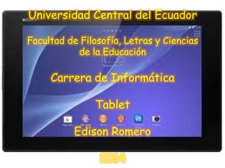 Universidad Central del Ecuador
Facultad de Filosofía, Letras y Ciencias
de la Educación
Carrera de Informática
Tablet
Edison Romero
2014
 