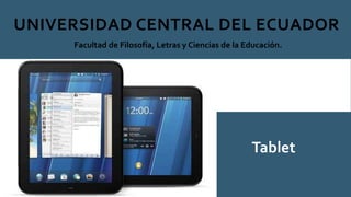 UNIVERSIDAD CENTRAL DEL ECUADOR
Facultad de Filosofía, Letras y Ciencias de la Educación.
Tablet
 