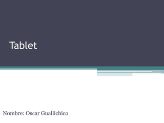 Tablet
Nombre: Oscar Guallichico
 