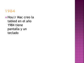 Hou|r Mac creo la 
tabled en el año 
1984 tiene 
pantalla y un 
teclado 
 