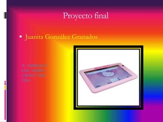 Proyecto final 
 Juanita González Granados 
3ª GIMNACO 
LOS ANDES 
2 MAYO DEL 
2.014 
 