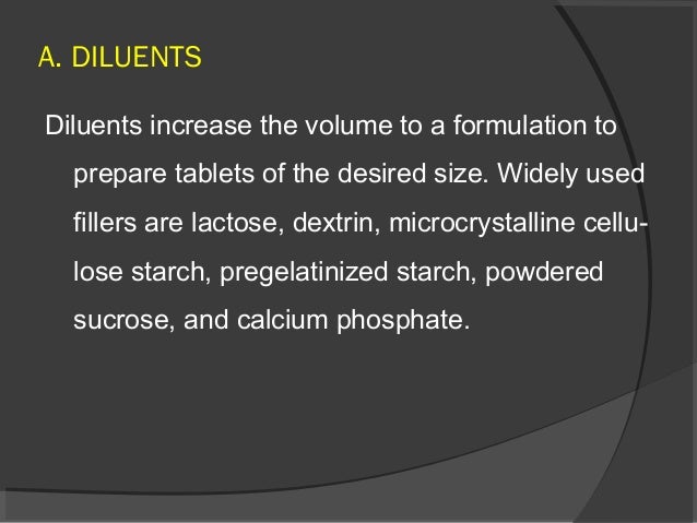 A. DILUENTS
Diluents increase the volume to a formulation to
prepare tablets of the desired size. Widely used
fillers are ...