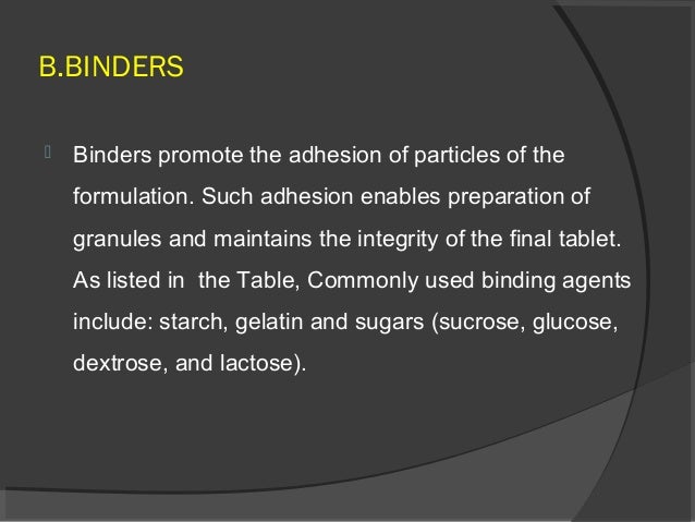 B.BINDERS
 Binders promote the adhesion of particles of the
formulation. Such adhesion enables preparation of
granules an...