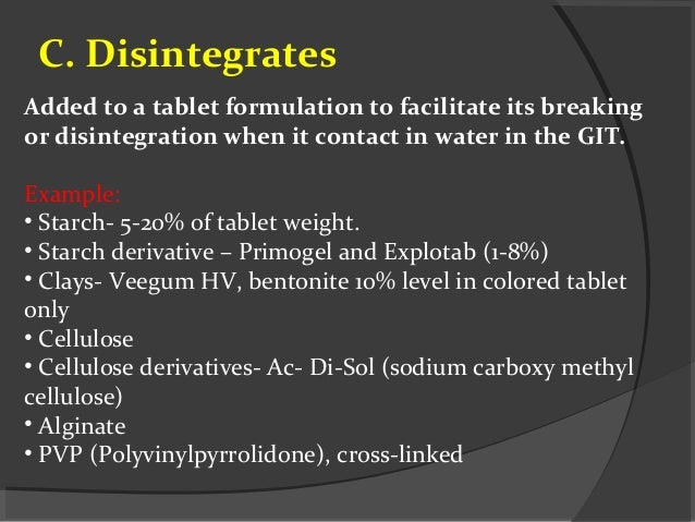 C. Disintegrates
Added to a tablet formulation to facilitate its breaking
or disintegration when it contact in water in th...