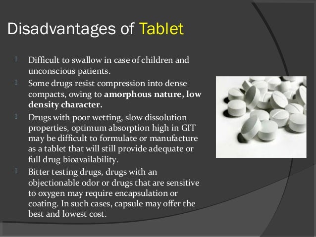 Disadvantages of Tablet
 Difficult to swallow in case of children and
unconscious patients.
 Some drugs resist compressi...