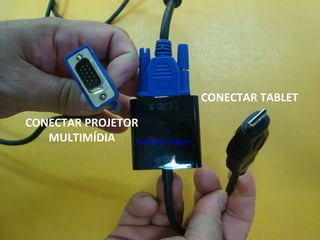 CONECTAR TABLET
CONECTAR PROJETOR
MULTIMÍDIA Fonte de Origem
 