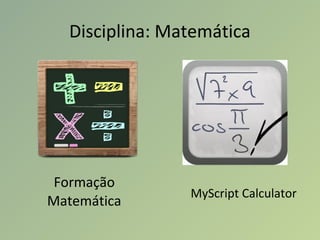 Disciplina: Matemática
Formação
Matemática
MyScript Calculator
 
