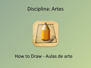 Disciplina: Artes
How to Draw - Aulas de arte
 