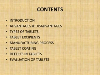 CONTENTS
• INTRODUCTION
• ADVANTAGES & DISADVANTAGES
• TYPES OF TABLETS
• TABLET EXCIPIENTS
• MANUFACTURING PROCESS
• TABL...