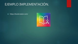 EJEMPLO IMPLEMENTACIÓN.
 https://bookcreator.com/
 