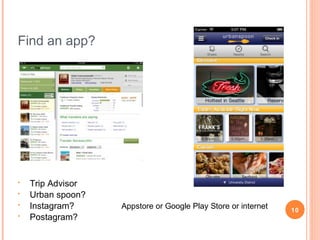Apps
•

What are your favourites?

•

Mary
•

•
•
•
•

•

The Age online, Quick Office Pro, Good Reader, ABC
iView, Domain.com.au, Trip Advisor, BeFunky,
Facebook, Gardenate, Ancestry
Ereaders/library: Kindle, Overdrive, BookMyne
iPad inbuilt – Mail, YouTube, Photos, Maps
Dropbox – file & document management
Apps that come & go

iPad Appstore or Google Play Store or internet

10

 